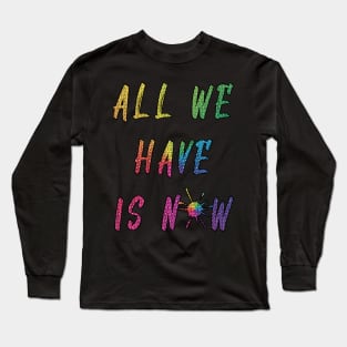 all we have is now Long Sleeve T-Shirt
